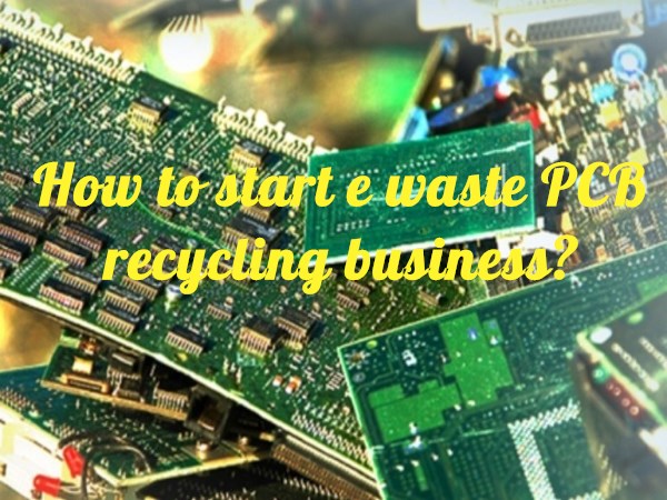 How to start e waste PCB recycling business?